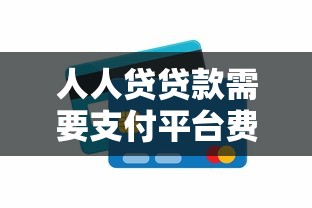 人人贷贷款需要支付平台费吗？费用详情与避坑指南