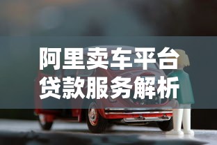阿里卖车平台贷款服务解析：如何快速申请车贷？