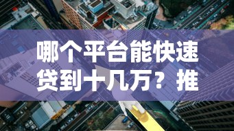 哪个平台能快速贷到十几万？推荐这5个靠谱渠道