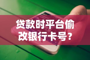 贷款时平台偷改银行卡号？这些风险你必须知道