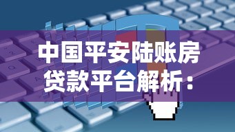 中国平安陆账房贷款平台解析：优势、流程及申请注意事项