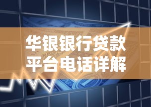 华银银行贷款平台电话详解:快速申请流程及常见问题解答 华银银行贷款平台电话详解:快速申请流程及常见问题解答