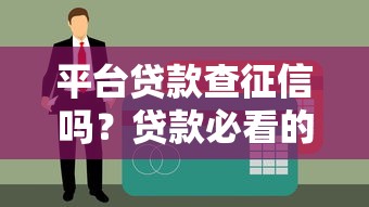 平台贷款查征信吗?贷款必看的征信审核全解析 平台贷款查征信吗?贷款必看的征信审核全解析