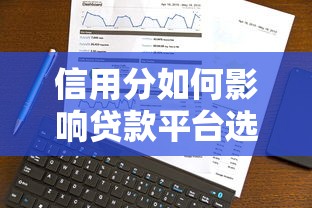 信用分如何影响贷款平台选择？这5大关键点必须了解