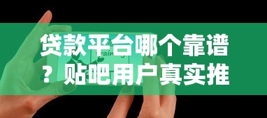 贷款平台哪个靠谱？贴吧用户真实推荐及避坑指南
