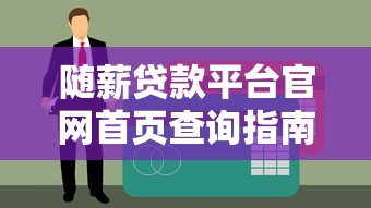 随薪贷款平台官网首页查询指南：快速找到入口与操作流程
