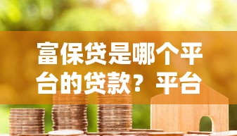 富保贷是哪个平台的贷款？平台背景、申请条件及注意事项解析