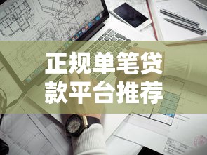 正规单笔贷款平台推荐：靠谱渠道一网打尽