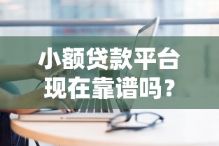 小额贷款平台现在靠谱吗？2023年实测分析