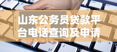 山东公务员贷款平台电话查询及申请指南
