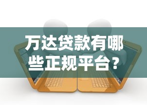 万达贷款有哪些正规平台？盘点安全可靠的借款渠道