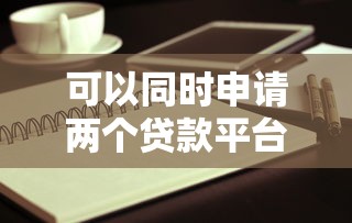 可以同时申请两个贷款平台吗？这5大风险与注意事项需了解