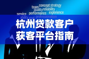 杭州贷款客户获客平台指南:7大实战策略与平台推荐 杭州贷款客户获客平台指南:7大实战策略与平台推荐