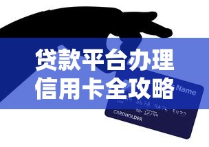 贷款平台办理信用卡全攻略：快速申请与避坑指南
