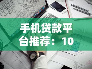 手机贷款平台推荐：10大靠谱渠道及避坑指南
