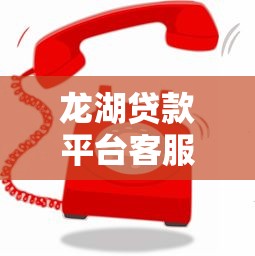 龙湖贷款平台客服电话是多少？快速联系客服的5种方式