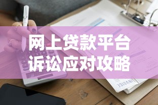 网上贷款平台诉讼应对攻略：被起诉后如何自保与解决纠纷