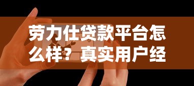 劳力仕贷款平台怎么样?真实用户经验与避坑指南 劳力仕贷款平台怎么样?真实用户经验与避坑指南