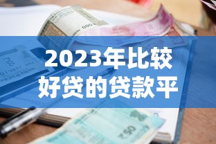 2023年比较好贷的贷款平台推荐：快速下款低利率