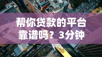 帮你贷款的平台靠谱吗？3分钟学会辨别正规渠道