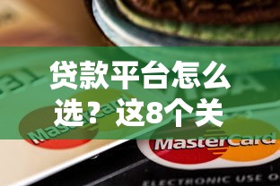 贷款平台怎么选？这8个关键点帮你避开雷区