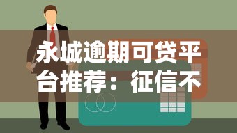 永城逾期可贷平台推荐：征信不良也能快速下款攻略