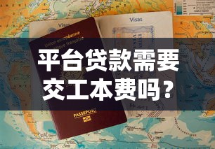 平台贷款需要交工本费吗？揭秘常见收费陷阱与正规流程