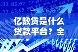 亿数贷是什么贷款平台?全面解析产品特点与申请攻略 亿数贷是什么贷款平台?全面解析产品特点与申请攻略