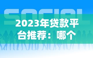 2023年贷款平台推荐：哪个平台额度高又好申请？