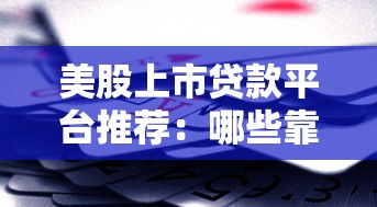 美股上市贷款平台推荐：哪些靠谱贷款公司值得选？