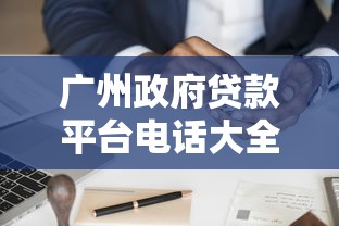 广州政府贷款平台电话大全：最新官方申请渠道与政策解读