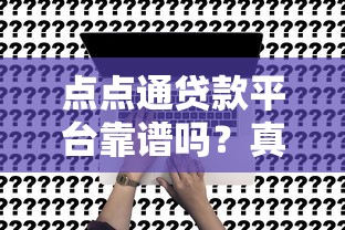 点点通贷款平台靠谱吗？真实用户评测及申请流程解析