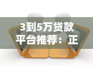 3到5万贷款平台推荐：正规低息、快速到账的借款渠道盘点