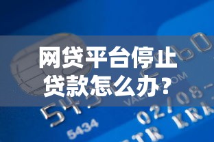 网贷平台停止贷款怎么办？5大应对策略帮你解决资金难题