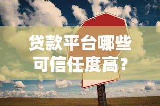 贷款平台哪些可信任度高？10个关键点教你避坑