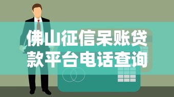 佛山征信呆账贷款平台电话查询及避坑指南