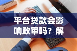 平台贷款会影响政审吗？解析贷款与政审的5大关键点