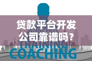 贷款平台开发公司靠谱吗？如何选择优质服务商
