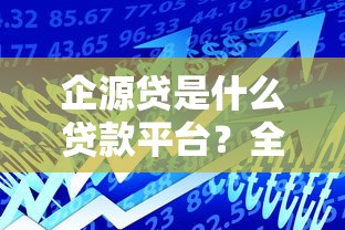 企源贷是什么贷款平台？全面解析产品特点与申请攻略