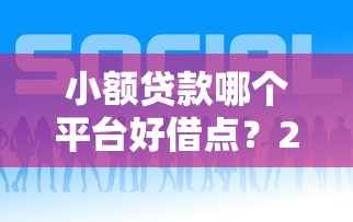 小额贷款哪个平台好借点？2023最新推荐指南