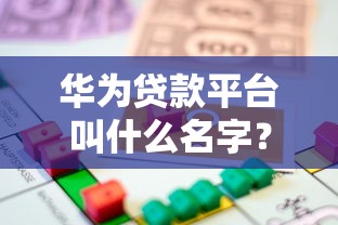 华为贷款平台叫什么名字？深度解析借款服务及使用指南