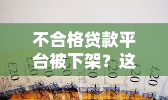 不合格贷款平台被下架？这5招教你避开借贷陷阱
