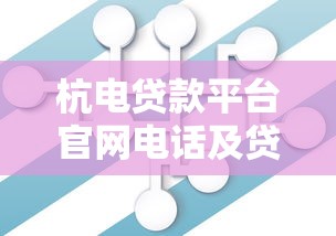 杭电贷款平台官网电话及贷款服务全解析