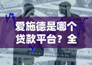 爱施德是哪个贷款平台？全面解析贷款产品及使用指南