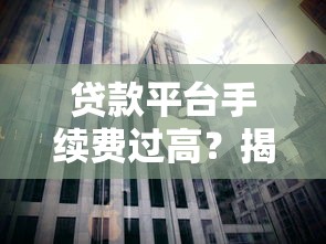 贷款平台手续费过高？揭秘高额费用背后的真相与应对策略