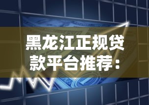 黑龙江正规贷款平台推荐：如何选择适合的借款渠道？