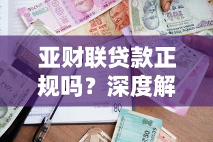 亚财联贷款正规吗？深度解析平台资质与用户评价