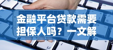 金融平台贷款需要担保人吗？一文解析担保条件与流程