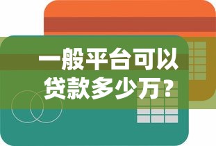 一般平台可以贷款多少万？不同贷款类型额度解析