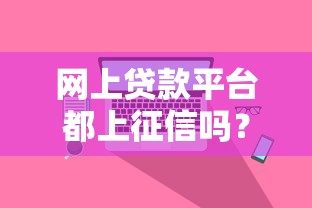 网上贷款平台都上征信吗？真相揭秘与避坑指南